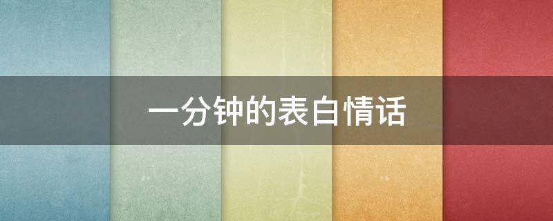 一分钟的表白情话（一分钟的表白情话短句）