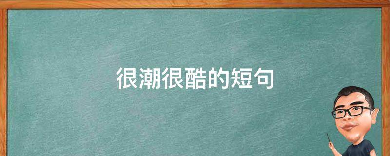 很潮很酷的短句（很潮很酷的短句励志）