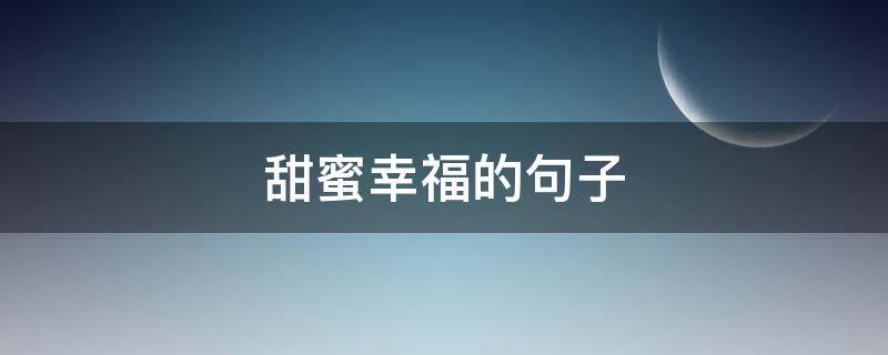 甜蜜幸福的句子（生活甜蜜幸福的句子）