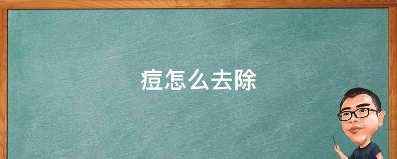 痘怎么去除（脸上痘痘怎么去除）