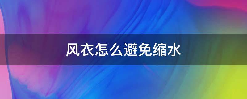 风衣怎么避免缩水（怎么让风衣缩水）