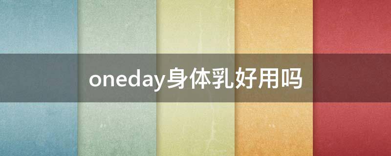 oneday身体乳好用吗 oneday身体乳害处