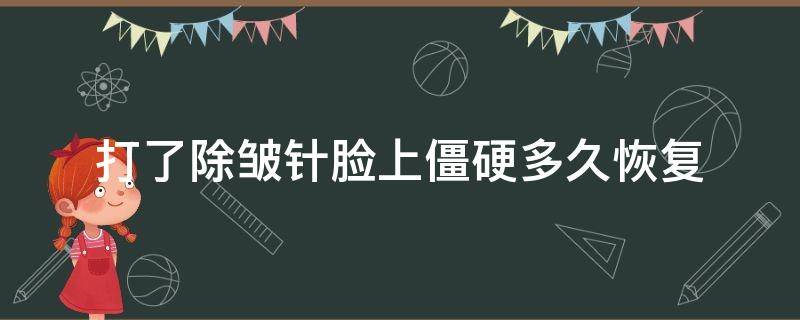 打了除皱针脸上僵硬多久恢复（打了除皱针脸部僵硬有没有什么办法）