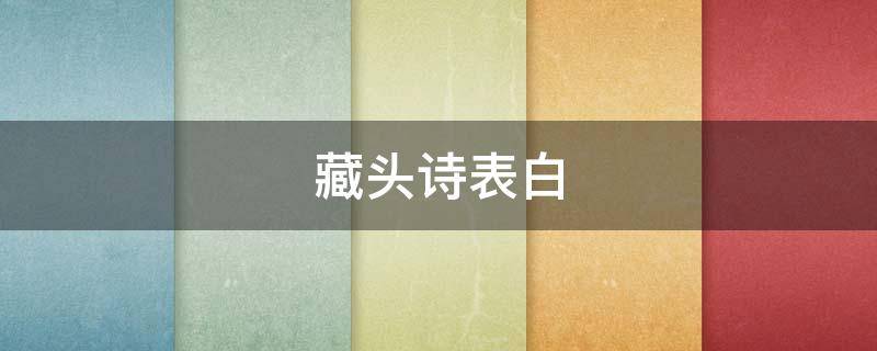 藏头诗表白（藏头诗表白不容易看出来）