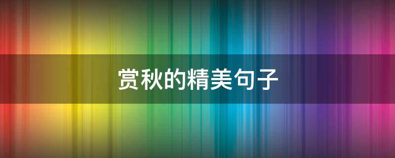 赏秋的精美句子（赏秋的精美句子短句）