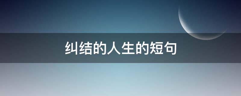 纠结的人生的短句 纠结的人生的短句文案