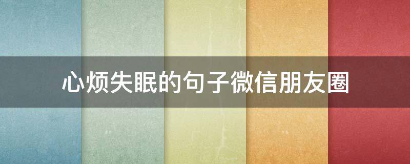 心烦失眠的句子微信朋友圈（心烦失眠的句子微信朋友圈怎么发）