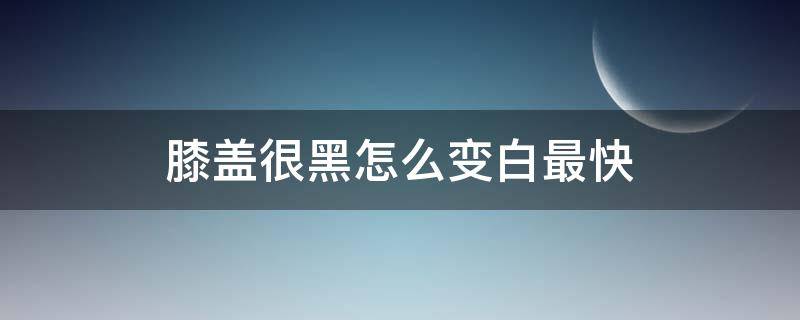 膝盖很黑怎么变白最快 膝盖黑怎么变白小妙招