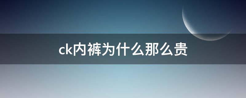 ck内裤为什么那么贵（ck内裤为什么价格不一样）