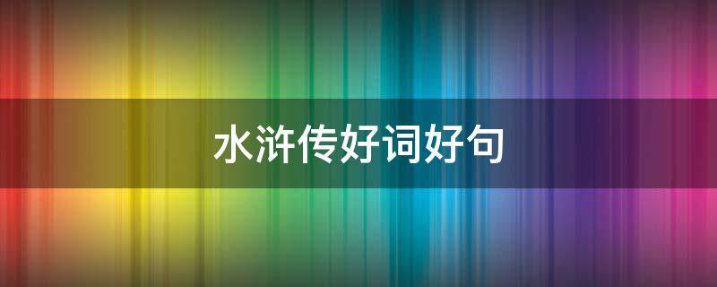 水浒传好词好句 水浒传好词好句好段摘抄及感悟
