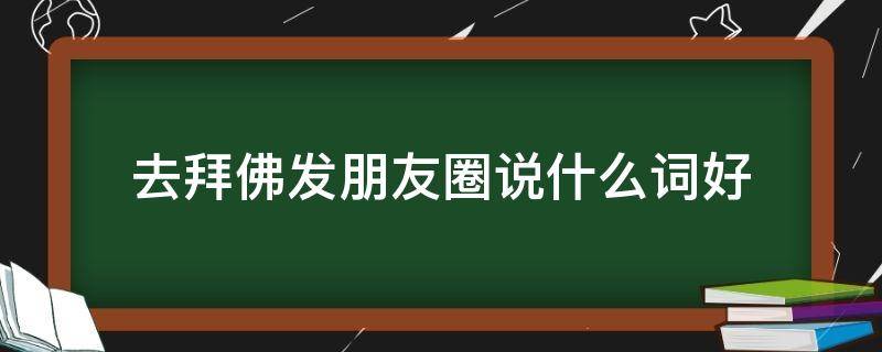 去拜佛发朋友圈说什么词好