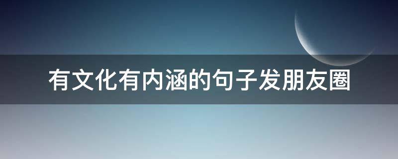 有文化有内涵的句子发朋友圈 有文化的发朋友圈的句子