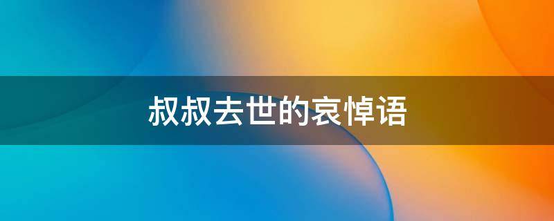 叔叔去世的哀悼语 一路走好天堂安息句子