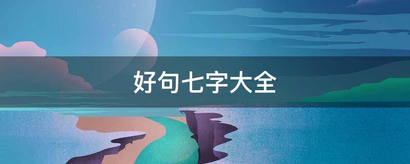 好句七字大全（好句七字大全简短）