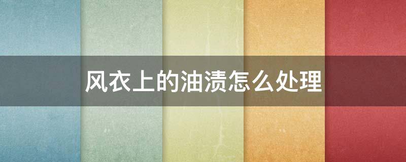 风衣上的油渍怎么处理（风衣上油渍怎么去除）