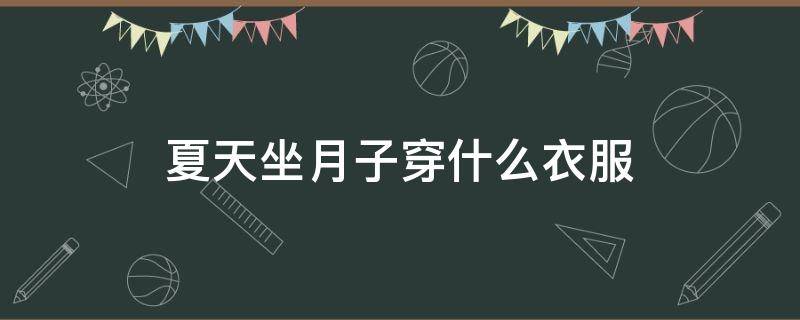 夏天坐月子穿什么衣服 夏天坐月子穿什么衣服合适
