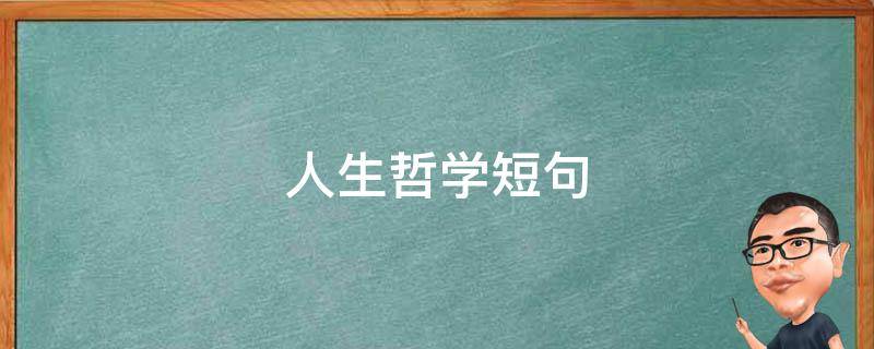 人生哲学短句（人生哲学短句子）