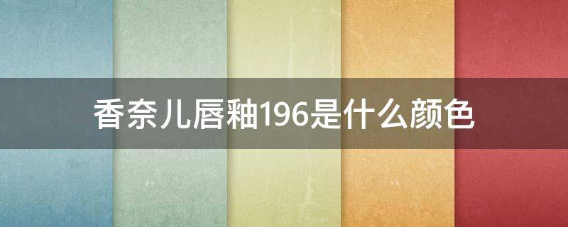 香奈儿唇釉196是什么颜色 香奈儿唇釉196是什么颜色的图片
