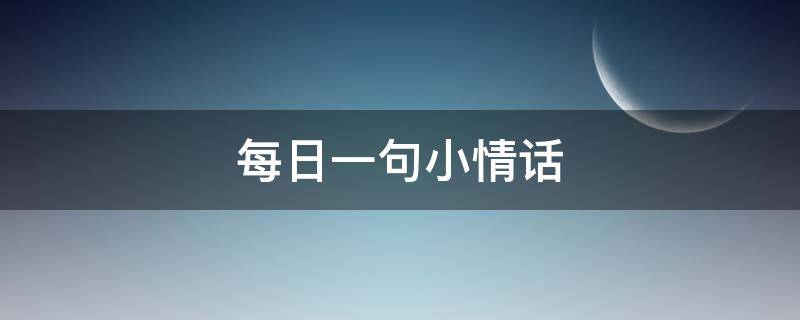 每日一句小情话 每日一句小情话唯美