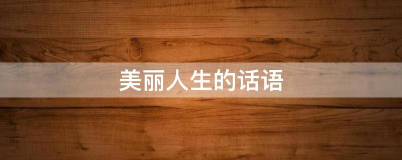 美丽人生的话语（美丽人生的话语怎么写）