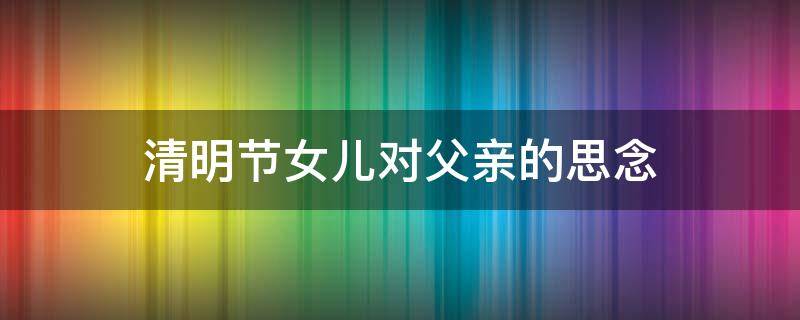 清明节女儿对父亲的思念