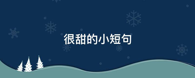 很甜的小短句（很甜的小短句8字）
