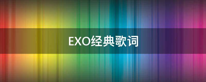 EXO经典歌词 exo歌曲歌词大全