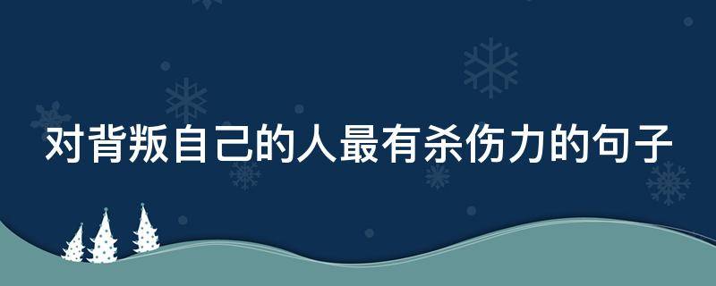 对背叛自己的人最有杀伤力的句子 对背叛自己的人说说