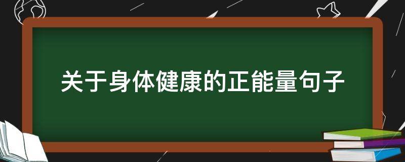 关于身体健康的正能量句子（关于身体健康的正能量句子简短）