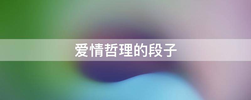 爱情哲理的段子（爱情哲理的句子经典语录）