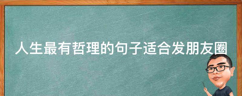 人生最有哲理的句子适合发朋友圈（有哲理的句子关于人生发朋友圈的）
