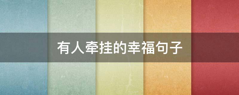 有人牵挂的幸福句子 有人牵挂就是幸福的句子