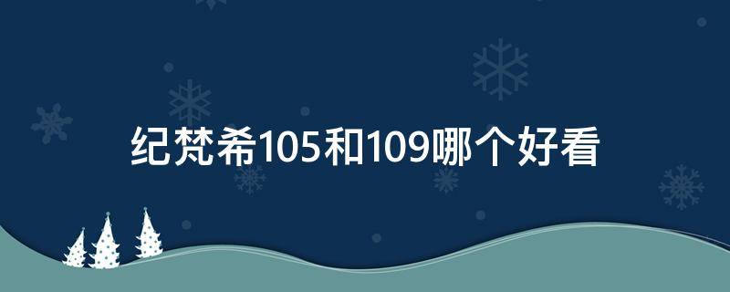 纪梵希105和109哪个好看（纪梵希105和n105是一个吗）