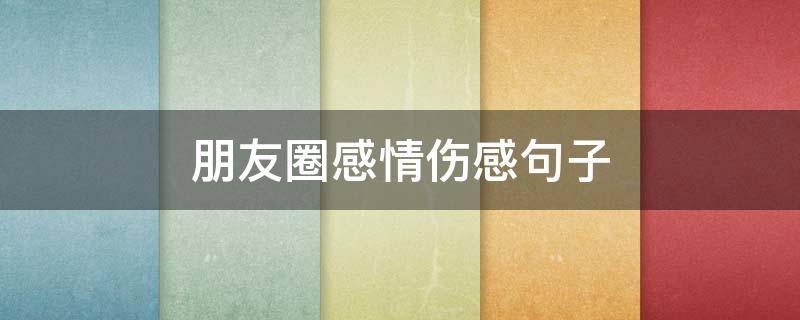 朋友圈感情伤感句子 突然想发个感慨的说说