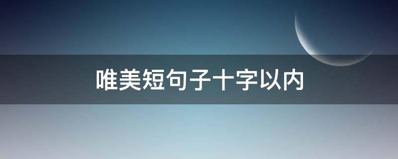 唯美短句子十字以内 唯美短句子十字以内温馨