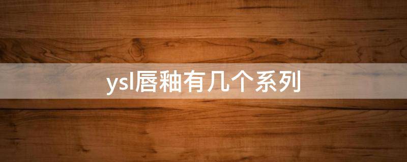 ysl唇釉有几个系列 ysl唇釉有几个系列色号
