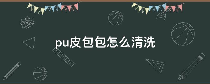 pu皮包包怎么清洗（pu皮包包怎么清洗和保养）