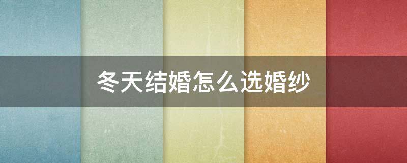 冬天结婚怎么选婚纱（冬天结婚怎么选婚纱呢）