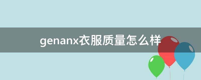 genanx衣服质量怎么样 genanx牌子怎么样