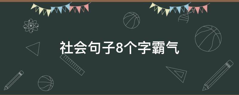 社会句子8个字霸气（社会句子8个字霸气短句）