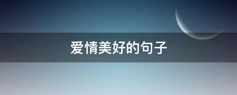 爱情美好的句子（形容校园爱情美好的句子）