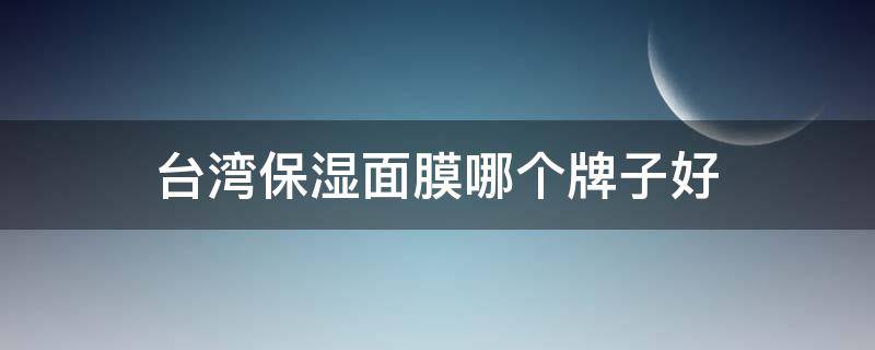 台湾保湿面膜哪个牌子好（台湾面膜推荐）
