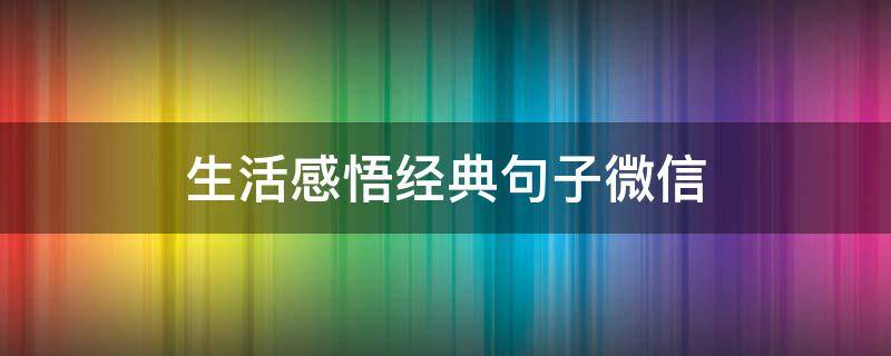 生活感悟经典句子微信 生活感悟经典句子微信心累无奈