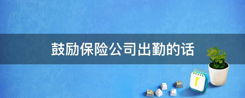 鼓励保险公司出勤的话 鼓励保险公司出勤的话怎么说