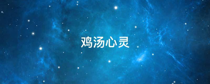 鸡汤心灵 鸡汤心灵励志