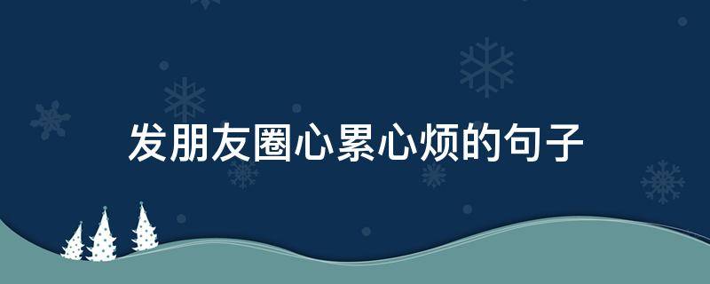 发朋友圈心累心烦的句子