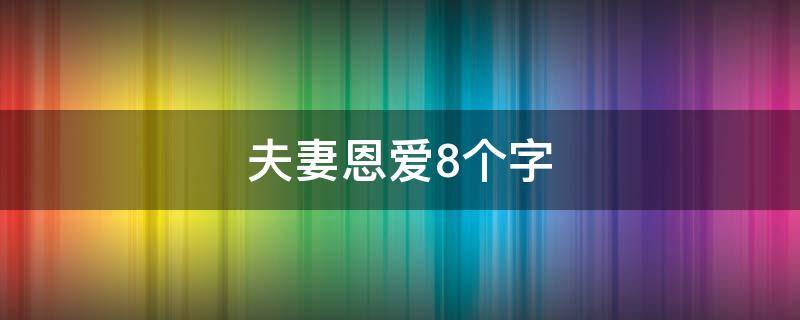 夫妻恩爱8个字（夫妻恩爱8个字成语）