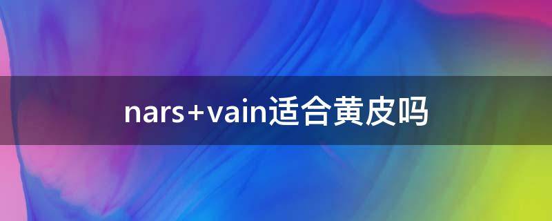 nars vain适合黄皮吗