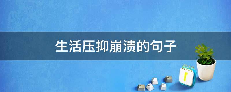 生活压抑崩溃的句子 生活压抑崩溃的句子说说