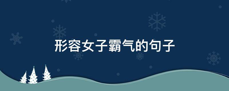 形容女子霸气的句子（形容女子霸气的句子简短）